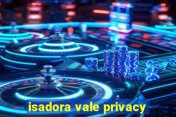 isadora vale privacy